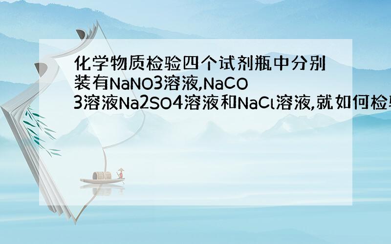 化学物质检验四个试剂瓶中分别装有NaNO3溶液,NaCO3溶液Na2SO4溶液和NaCl溶液,就如何检验这四种溶液分别回