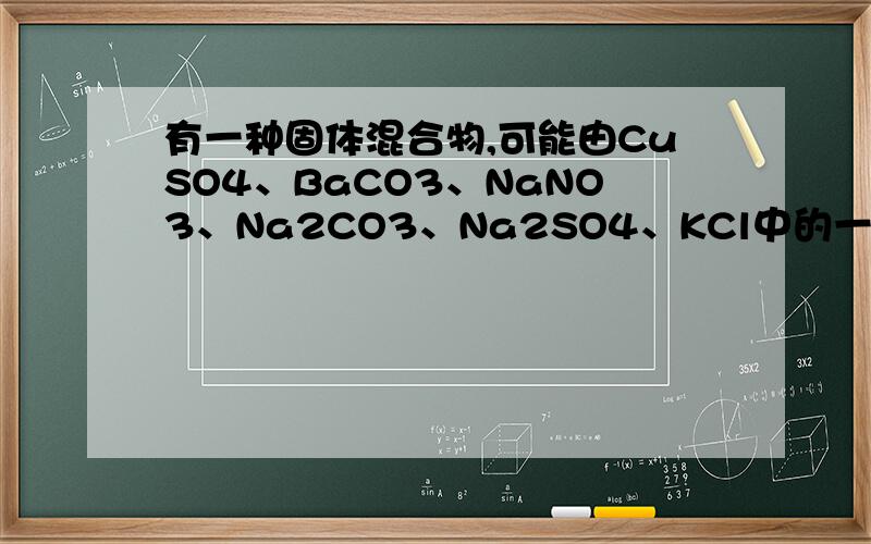 有一种固体混合物,可能由CuSO4、BaCO3、NaNO3、Na2CO3、Na2SO4、KCl中的一种或几种组成,为了鉴