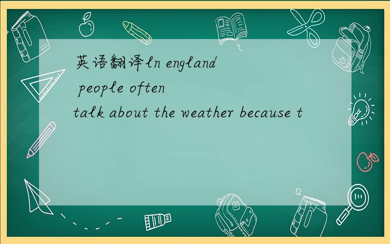 英语翻译ln england people often talk about the weather because t