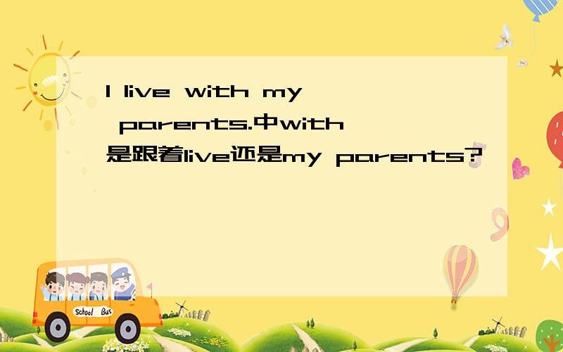 I live with my parents.中with是跟着live还是my parents?