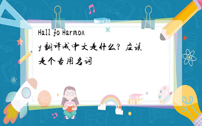 Hall fo Harmony 翻译成中文是什么? 应该是个专用名词