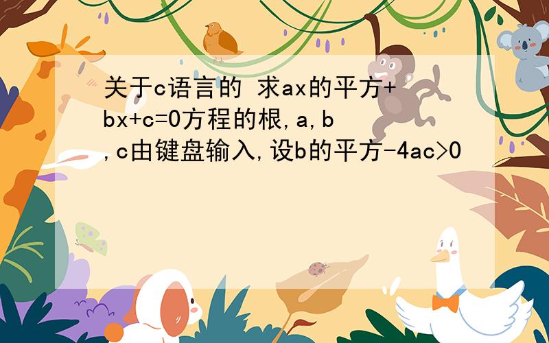 关于c语言的 求ax的平方+bx+c=0方程的根,a,b,c由键盘输入,设b的平方-4ac>0
