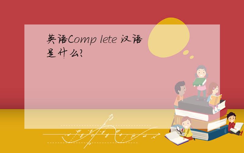 英语Comp lete 汉语是什么?