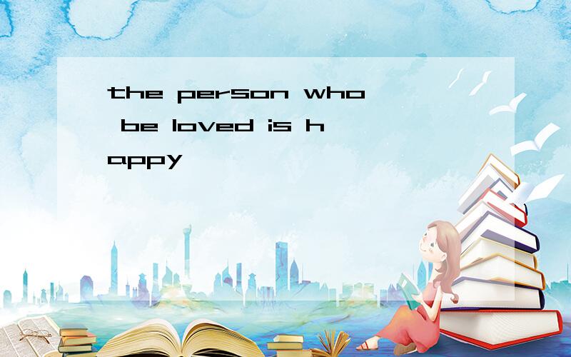 the person who be loved is happy