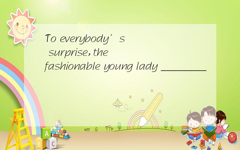To everybody’s surprise,the fashionable young lady ________