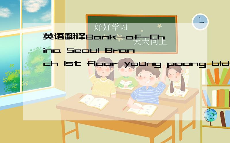 英语翻译Bank-of-China Seoul Branch 1st floor young poong bldg 33
