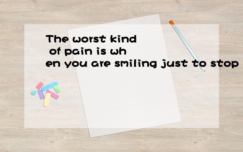 The worst kind of pain is when you are smiling just to stop