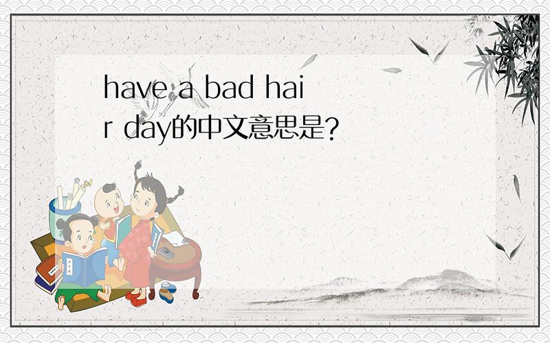 have a bad hair day的中文意思是?