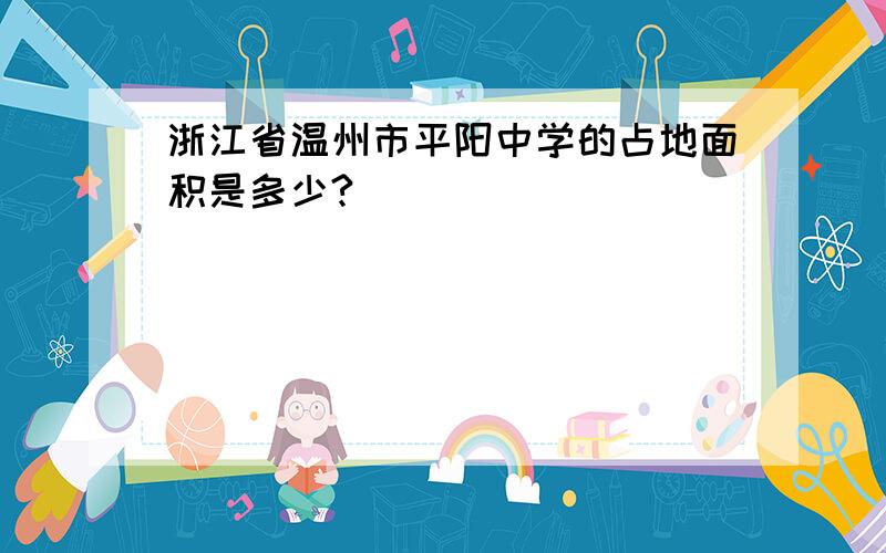 浙江省温州市平阳中学的占地面积是多少?
