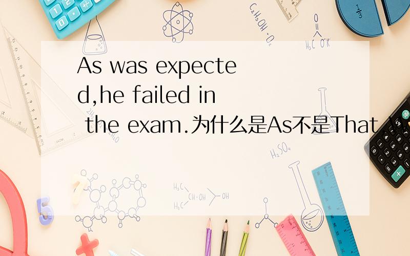 As was expected,he failed in the exam.为什么是As不是That,Which或It?