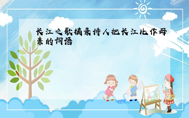 长江之歌摘录诗人把长江比作母亲的词语