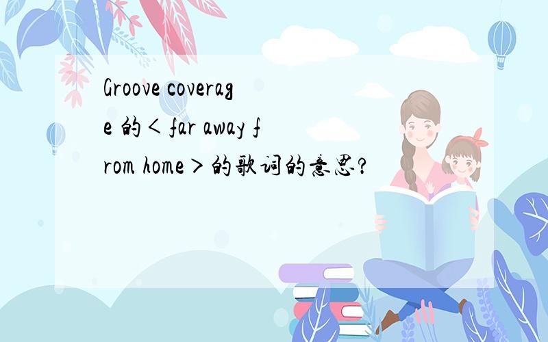 Groove coverage 的＜far away from home＞的歌词的意思?