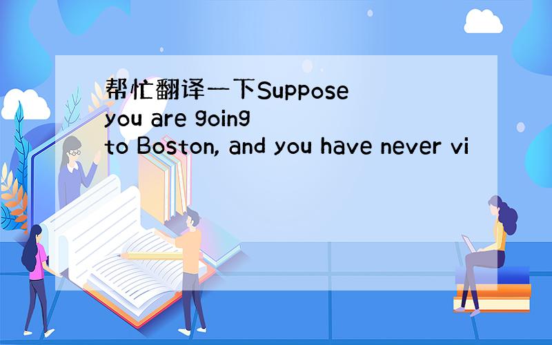 帮忙翻译一下Suppose you are going to Boston, and you have never vi
