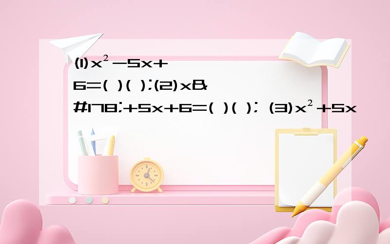 (1)x²-5x+6=( )( );(2)x²+5x+6=( )( ); (3)x²+5x