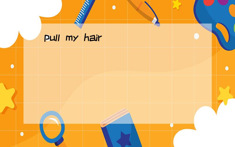 pull my hair