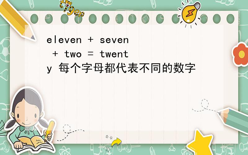 eleven + seven + two = twenty 每个字母都代表不同的数字