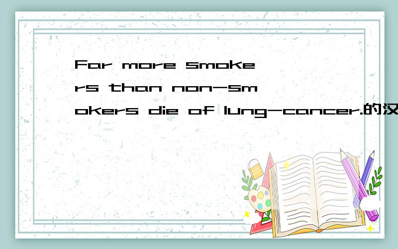 Far more smokers than non-smokers die of lung-cancer.的汉语意思