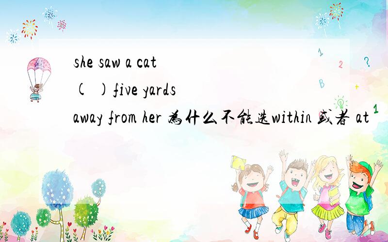 she saw a cat ( )five yards away from her 为什么不能选within 或者 at