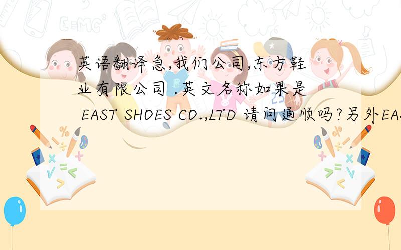 英语翻译急,我们公司,东方鞋业有限公司 .英文名称如果是 EAST SHOES CO.,LTD 请问通顺吗?另外EAST