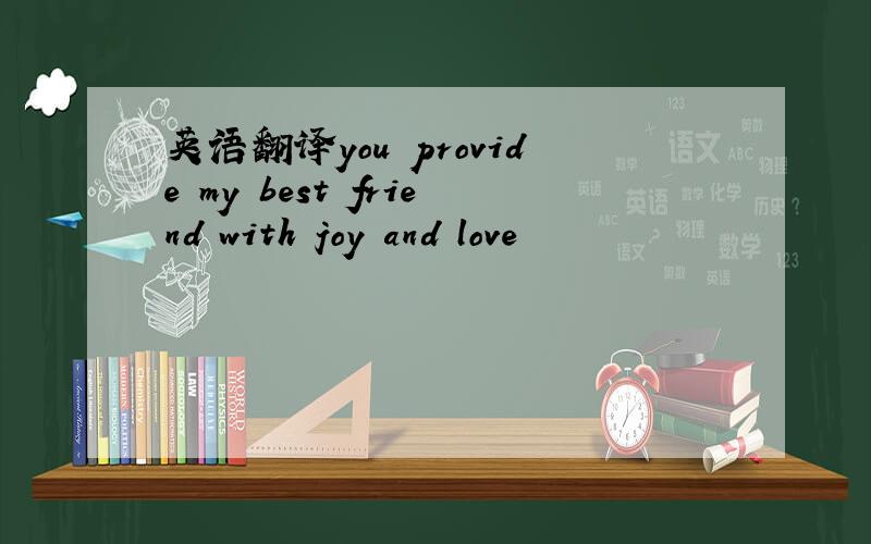 英语翻译you provide my best friend with joy and love