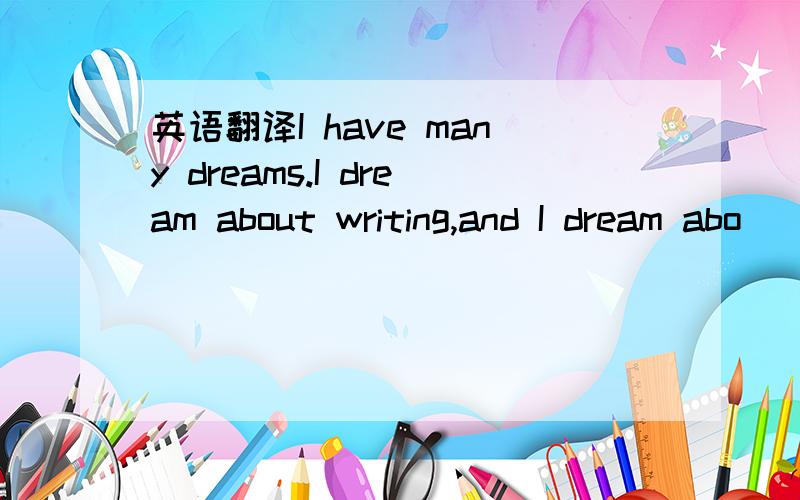 英语翻译I have many dreams.I dream about writing,and I dream abo