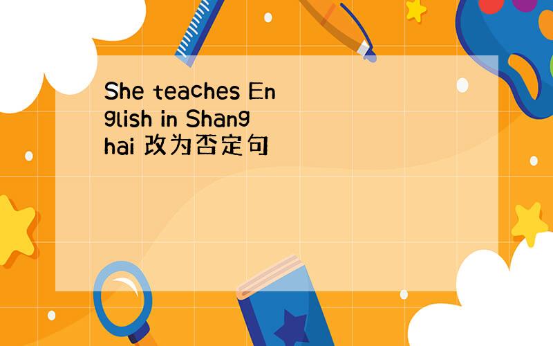 She teaches English in Shanghai 改为否定句