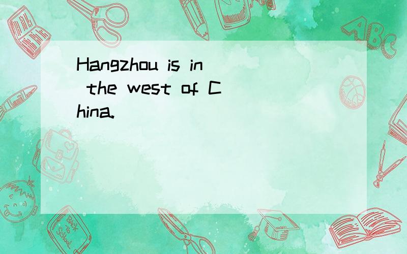 Hangzhou is in the west of China.