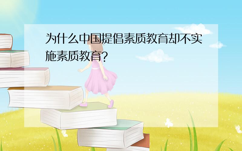 为什么中国提倡素质教育却不实施素质教育?