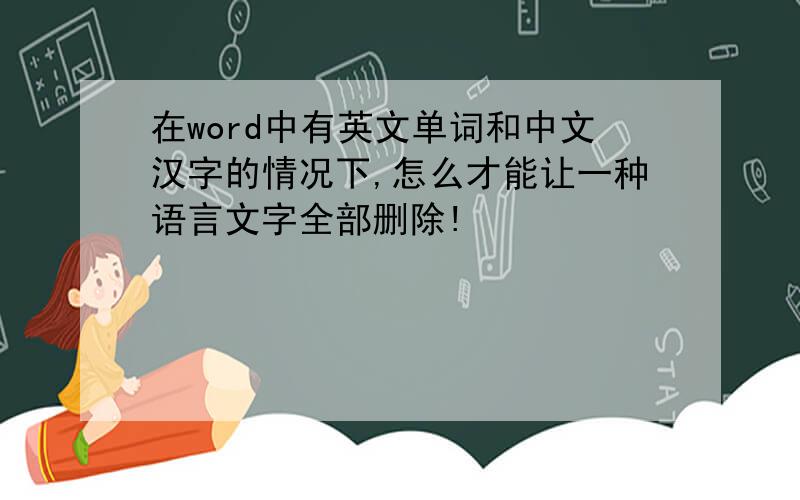 在word中有英文单词和中文汉字的情况下,怎么才能让一种语言文字全部删除!