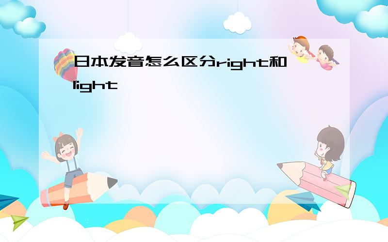 日本发音怎么区分right和light