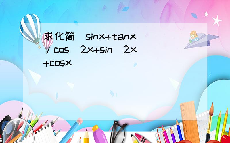 求化简(sinx+tanx)/cos^2x+sin^2x+cosx