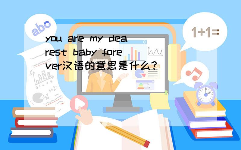 you are my dearest baby forever汉语的意思是什么?