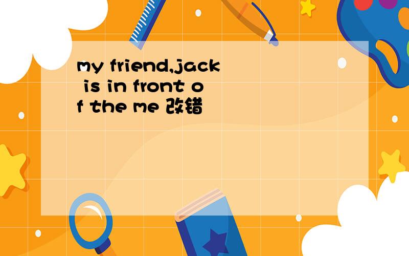 my friend,jack is in front of the me 改错