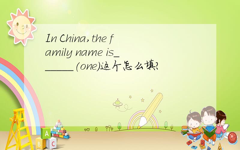 In China,the family name is______(one)这个怎么填?