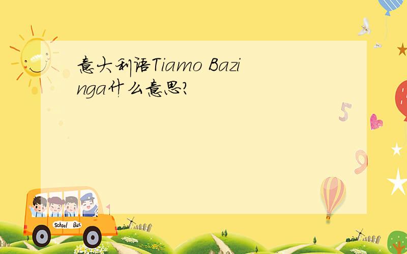 意大利语Tiamo Bazinga什么意思?