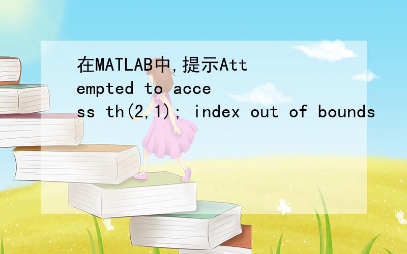 在MATLAB中,提示Attempted to access th(2,1); index out of bounds