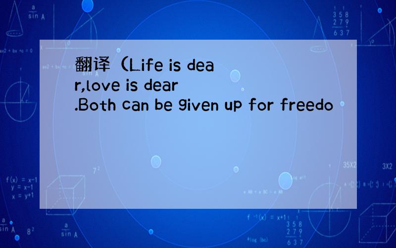 翻译（Life is dear,love is dear.Both can be given up for freedo