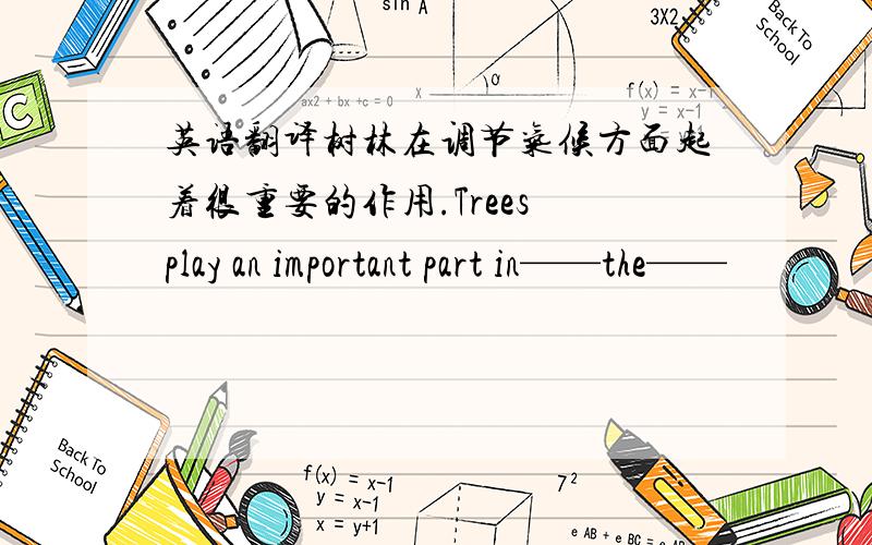 英语翻译树林在调节气候方面起着很重要的作用.Trees play an important part in——the——