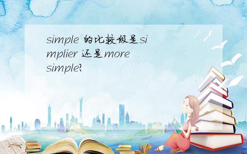 simple 的比较级是simplier 还是more simple?