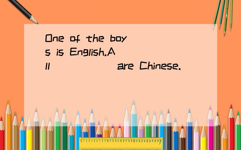 One of the boys is English.All _____ are Chinese.
