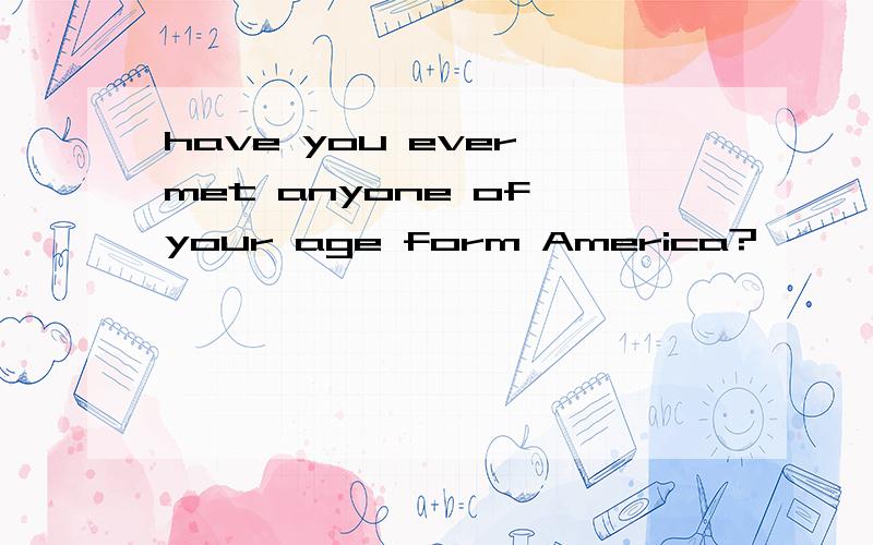 have you ever met anyone of your age form America?
