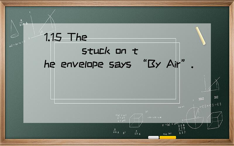 1.15 The ________ stuck on the envelope says “By Air”.