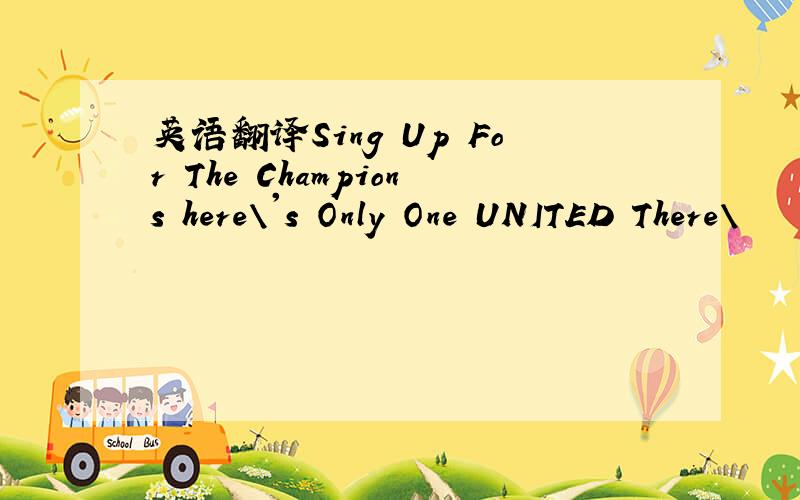 英语翻译Sing Up For The Champions here\'s Only One UNITED There\