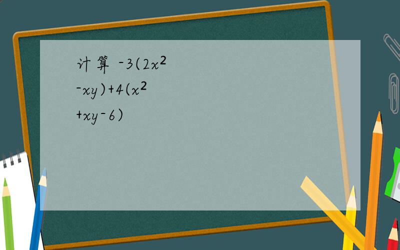 计算 -3(2x²-xy)+4(x²+xy-6)