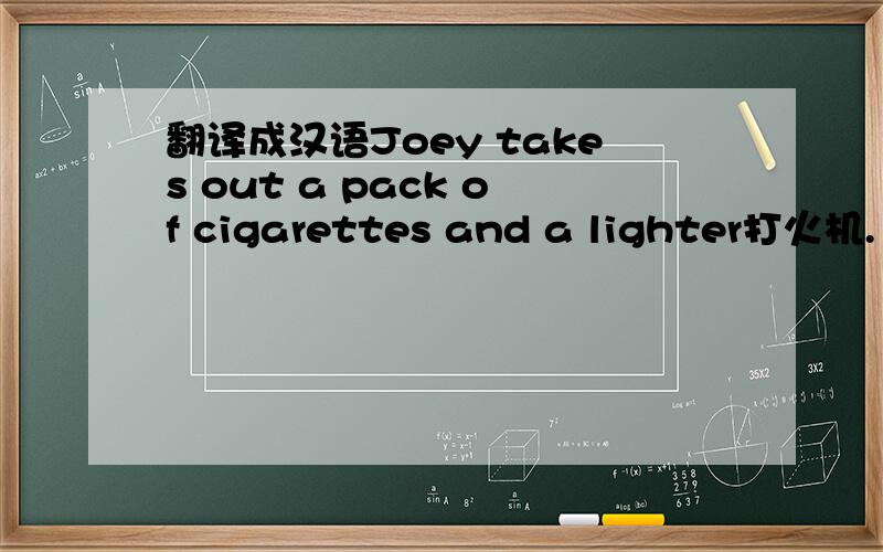 翻译成汉语Joey takes out a pack of cigarettes and a lighter打火机. H