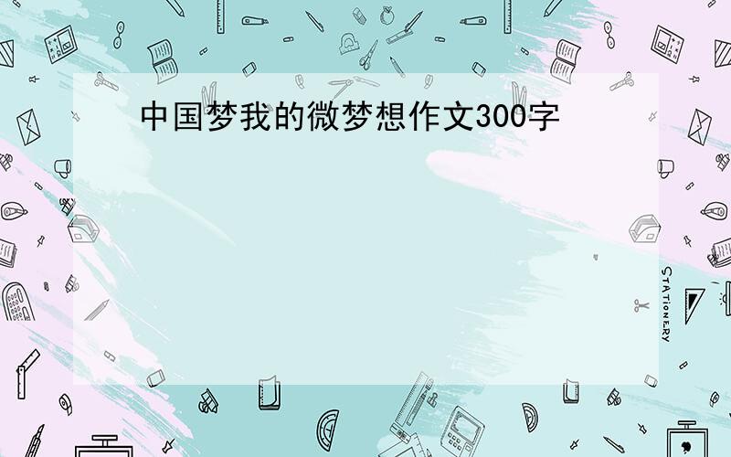 中国梦我的微梦想作文300字