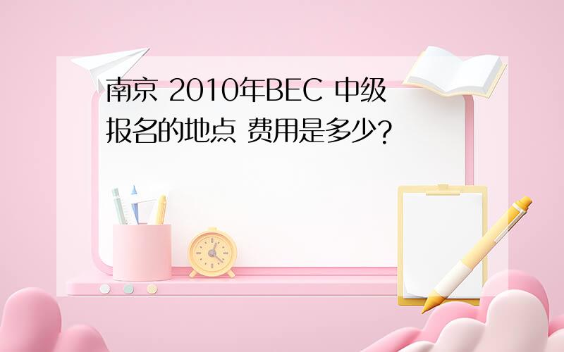 南京 2010年BEC 中级报名的地点 费用是多少?