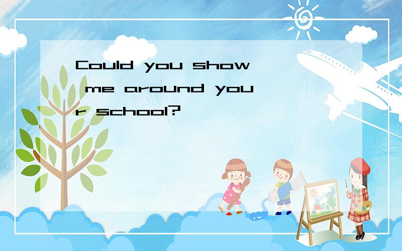 Could you show me around your school?
