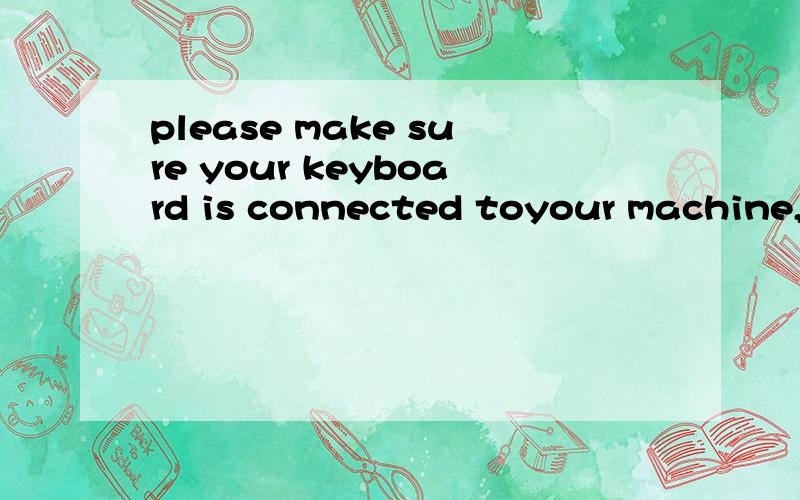 please make sure your keyboard is connected toyour machine,a