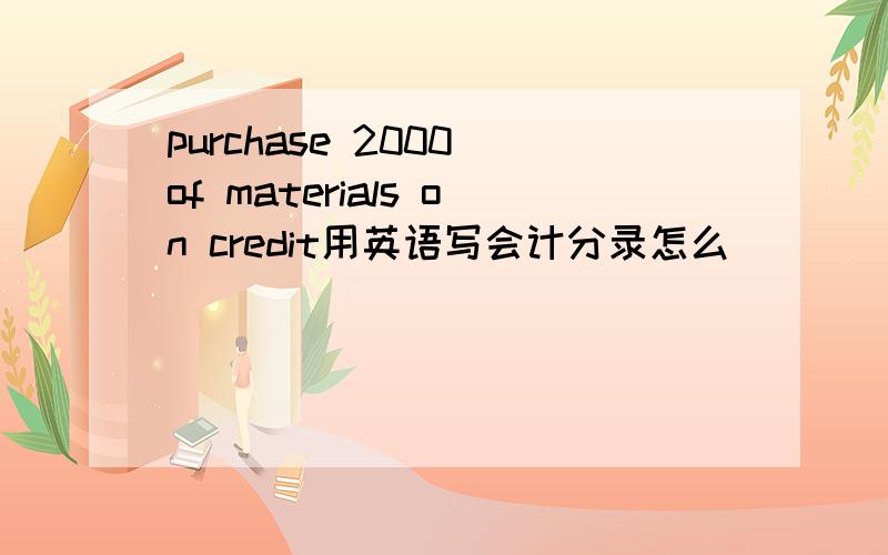 purchase 2000 of materials on credit用英语写会计分录怎么